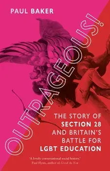 Outrageous!. The Story of Section 28 and Britain's Battle for LGBT Education, Hardback/Paul Baker