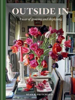 Outside In. A Year of Growing & Displaying, Hardback/Sean A Pritchard
