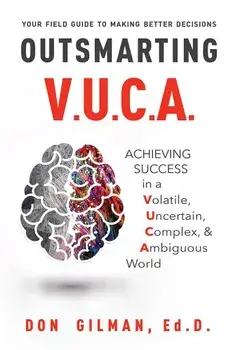 Outsmarting VUCA: Achieving Success in a Volatile, Uncertain, Complex, & Ambiguous World, Hardcover/Don Gilman