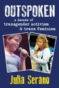 Outspoken: A Decade of Transgender Activism and Trans Feminism, Paperback/Julia Serano