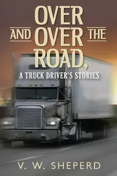 Over and Over the Road, A Truck Driver's Stories, Paperback/V. W. Sheperd