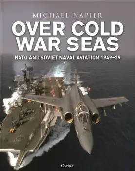 Over Cold War Seas. NATO and Soviet Naval Aviation, 1949–89, Hardback/Michael Napier