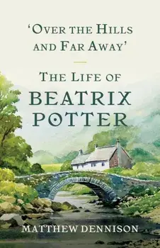 Over the Hills and Far Away: The Life of Beatrix Potter, Paperback/Matthew Dennison