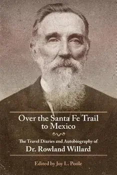 Over the Santa Fe Trail to Mexico: The Travel Diaries and Autobiography of Dr. Rowland Willard, Paperback/Rowland Willard