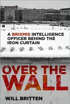 Over the Wall. A BRIXMIS Intelligence Officer Behind the Iron Curtain, Hardback/Will Britten