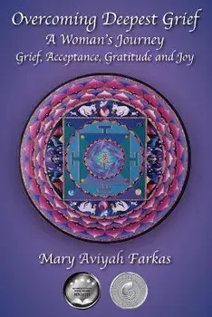 Overcoming Deepest Grief, a Woman's Journey: Grief, Acceptance, Gratitude and Joy, Paperback/Mary Aviyah Farkas