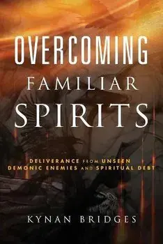 Overcoming Familiar Spirits: Deliverance from Unseen Demonic Enemies and Spiritual Debt (Spiritual Warfare), Paperback/Kynan Bridges