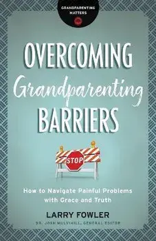 Overcoming Grandparenting Barriers: How to Navigate Painful Problems with Grace and Truth, Paperback/Larry Fowler