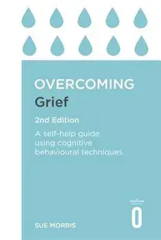 Overcoming Grief 2nd Edition: A Self-Help Guide Using Cognitive Behavioural Techniques, Paperback/Sue Morris