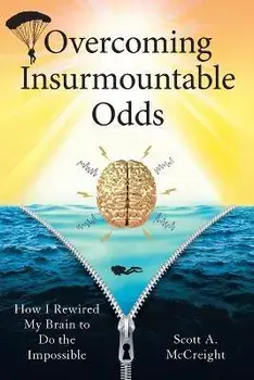 Overcoming Insurmountable Odds: How I Rewired My Brain to Do the Impossible, Paperback/Scott A. Mccreight