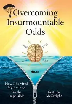 Overcoming Insurmountable Odds: How I Rewired My Brain to Do the Impossible, Hardcover/Scott A. Mccreight