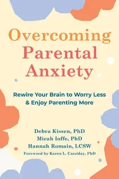 Overcoming Parental Anxiety. Rewire Your Brain to Worry Less and Enjoy Parenting More, Paperback/Micah Ioffe