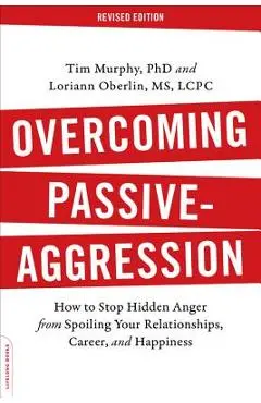 Overcoming Passive-Aggression: How to Stop Hidden Anger from Spoiling Your Relationships, Career, and Happiness - Tim Murphy