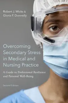 Overcoming Secondary Stress in Medical and Nursing Practice: A Guide to Professional Resilience and Personal Well-Being/Robert J. Wicks