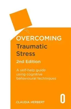 Overcoming Traumatic Stress, 2nd Edition: A Self-Help Guide Using Cognitive Behavioural Techniques, Paperback/Dr Claudia Herbert