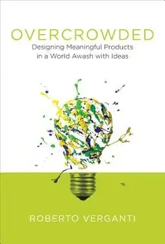 Overcrowded: Designing Meaningful Products in a World Awash with Ideas, Hardcover/Roberto Verganti