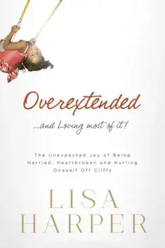 Overextended... and Loving Most of It!: The Unexpected Joy of Being Harried, Heartbroken, and Hurling Oneself Off Cliffs, Paperback/Lisa Harper