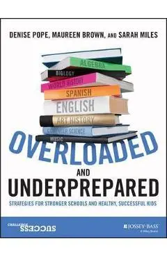 Overloaded and Underprepared: Strategies for Stronger Schools and Healthy, Successful Kids - Denise Pope