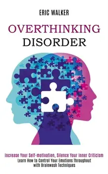 Overthinking Disorder: Increase Your Self-motivation, Silence Your Inner Criticism (Learn How to Control Your Emotions Throughout with Brainw/Eric Walker