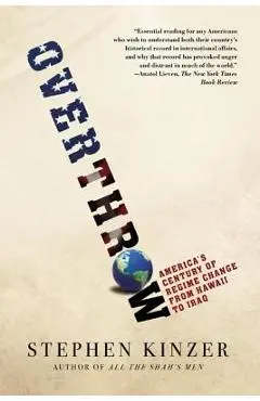 Overthrow: America's Century of Regime Change from Hawaii to Iraq - Stephen Kinzer