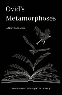 Ovid's Metamorphoses: A New Translation - C. Luke Soucy