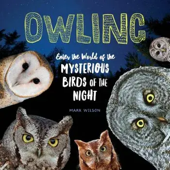 Owling: Enter the World of the Mysterious Birds of the Night, Hardcover/Mark Wilson