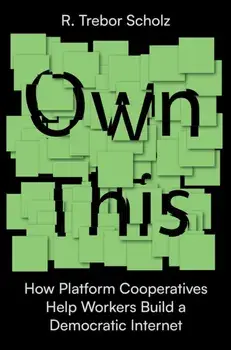 Own This!. How Platform Cooperatives Help Workers Build a Democratic Internet, Hardback/R. Trebor Scholz