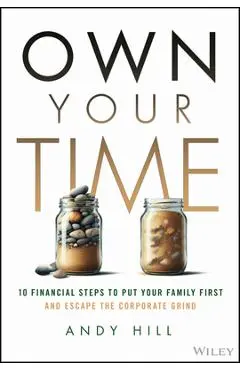 Own Your Time: 10 Financial Steps to Put Your Family First and Escape the Corporate Grind - Andy Hill
