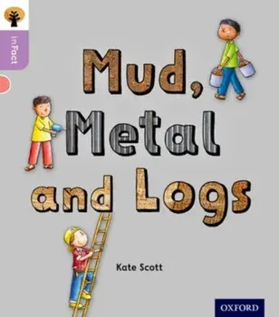 Oxford Reading Tree inFact: Oxford Level 1+: Mud, Metal and Logs, Paperback/Kate Scott