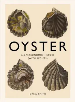 Oyster: A Gastronomic History (with Recipes), Hardcover/Drew Smith