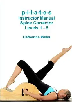 P-I-L-A-T-E-S Instructor Manual Spine Corrector Levels 1 - 5, Paperback/Catherine Wilks