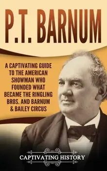 P.T. Barnum: A Captivating Guide to the American Showman Who Founded What Became the Ringling Bros. and Barnum & Bailey Circus, Hardcover/Captivating History