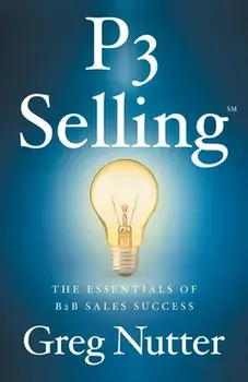P3 Selling: The Essentials of B2B Sales Success, Paperback/Greg Nutter