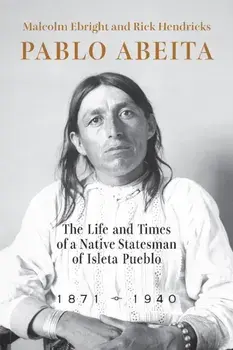 Pablo Abeita. The Life and Times of a Native Statesman of Isleta Pueblo, 1871–1940, Paperback/Rick Hendricks