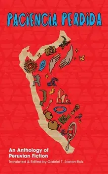 Paciencia Perdida, An Anthology of Peruvian Fiction, Paperback/Gabriel T. Saxton-Ruiz