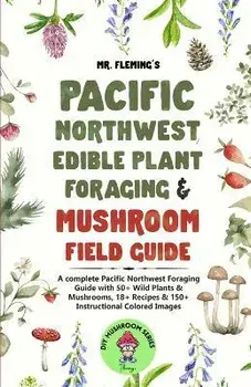 Pacific Northwest Edible Plant Foraging & Mushroom Field Guide: A Complete Pacific Northwest Foraging Guide with 50+ Wild Plants & Mushrooms,18+ Recip, Paperback/Stephen Fleming