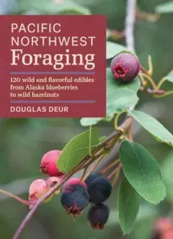 Pacific Northwest Foraging: 120 Wild and Flavorful Edibles from Alaska Blueberries to Wild Hazelnuts, Paperback/Douglas Deur