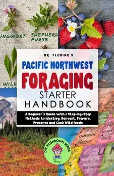 Pacific Northwest Foraging Starter Handbook: A Beginner's Guide with 6 Step-by-Step Methods to Identify, Harvest, Prepare, Preserve and Cook Wild Food, Paperback/Stephen Fleming