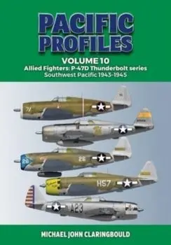 Pacific Profiles Volume 10. Allied Fighters: P-47d Thunderbolt Series Southwest Pacific 1943-1945, Paperback/Michael Claringbould