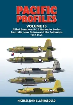 Pacific Profiles Volume 15. Allied Bombers: B-26 Marauder series Australia;New Guinea and the Solomons 1942-1945, Paperback/Michael Claringbould