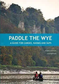 Paddle the Wye. A Guide for Canoes, Kayaks and SUPs, 2 ed, Paperback/Mark Rainsley