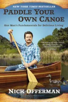 Paddle Your Own Canoe: One Man's Fundamentals for Delicious Living, Paperback/Nick Offerman