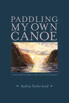 Paddling My Own Canoe: A Solo Adventure on the Coast of Molokai, Paperback/Audrey Sutherland