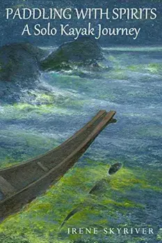 Paddling with Spirits: A Solo Kayak Journey, Paperback/Irene Skyriver