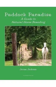 Paddock Paradise: A Guide to Natural Horse Boarding - Jaime Jackson