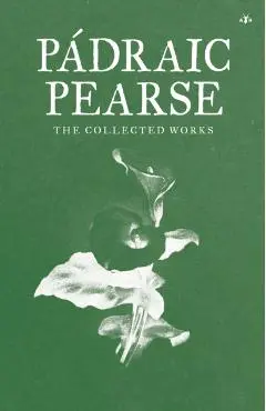 Padraic Pearse: The Collected Works - Padraic Pearse