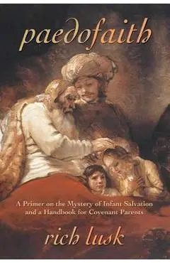 Paedofaith: A Primer on the Mystery of Infant Salvation and a Handbook for Covenant Parents - Rich Lusk