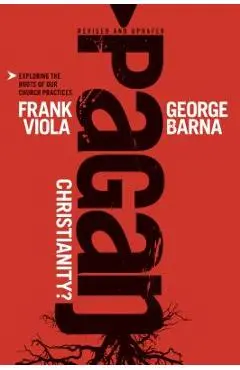 Pagan Christianity?: Exploring the Roots of Our Church Practices - Frank Viola