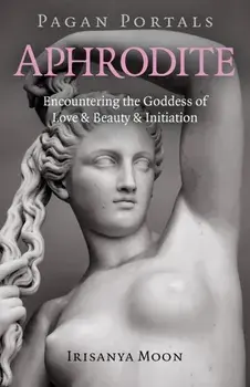 Pagan Portals - Aphrodite: Encountering the Goddess of Love & Beauty & Initiation, Paperback/Irisanya Moon