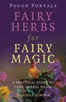 Pagan Portals - Fairy Herbs for Fairy Magic. A Practical Guide to Fairy Herbal Magic, Paperback/Daniela Simina